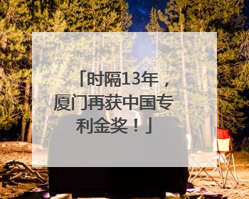 时隔13年，厦门再获中国专利金奖！