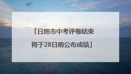 日照市中考评卷结束 将于28日前公布成绩