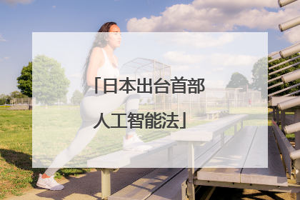 日本出台首部人工智能法