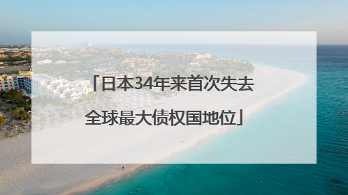日本34年来首次失去全球最大债权国地位