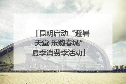 昆明启动“避暑天堂·乐购春城”夏季消费季活动