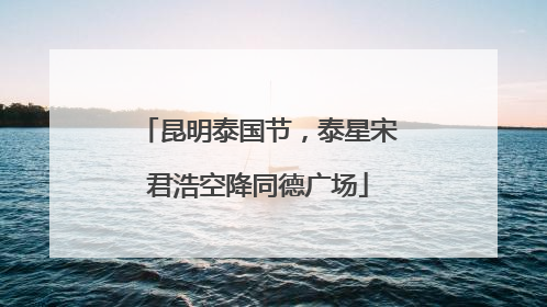 昆明泰国节，泰星宋君浩空降同德广场