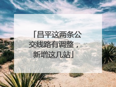 昌平这两条公交线路有调整，新增这几站