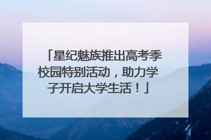 星纪魅族推出高考季校园特别活动，助力学子开启大学生活！