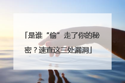 是谁“偷”走了你的秘密？速查这三处漏洞