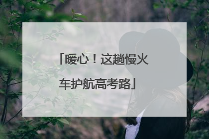 暖心！这趟慢火车护航高考路