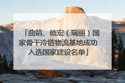 曲靖、德宏（瑞丽）国家骨干冷链物流基地成功入选国家建设名单