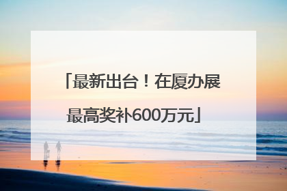 最新出台！在厦办展最高奖补600万元