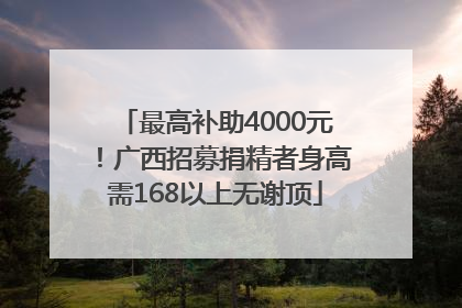 最高补助4000元！广西招募捐精者身高需168以上无谢顶