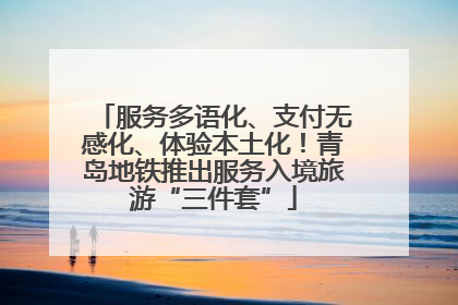 服务多语化、支付无感化、体验本土化！青岛地铁推出服务入境旅游“三件套”