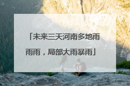 未来三天河南多地雨雨雨，局部大雨暴雨
