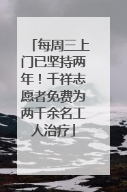 每周三上门已坚持两年！千祥志愿者免费为两千余名工人治疗