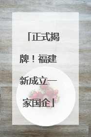 正式揭牌！福建新成立一家国企