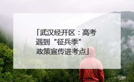 武汉经开区：高考遇到“征兵季”  政策宣传进考点
