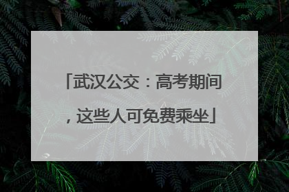 武汉公交：高考期间，这些人可免费乘坐