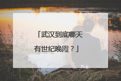 武汉到底哪天有世纪晚霞？