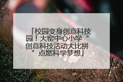 校园变身创意科技园！大窑中心小学“创意科技活动大比拼”点燃科学梦想