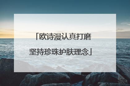 欧诗漫认真打磨 坚持珍珠护肤理念