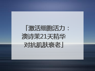 激活细胞活力：澳诗茉21天精华对抗肌肤衰老