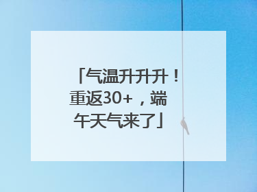 气温升升升！重返30+，端午天气来了