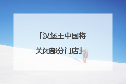 汉堡王中国将关闭部分门店