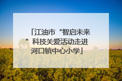 江油市“智启未来”科技关爱活动走进河口镇中心小学