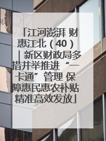 江河澎湃 财惠江北（40）｜新区财政局多措并举推进“一卡通”管理 保障惠民惠农补贴精准高效发放