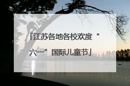 江苏各地各校欢度“六一”国际儿童节