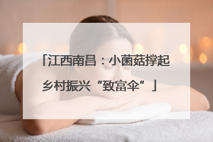 江西南昌：小菌菇撑起乡村振兴“致富伞”