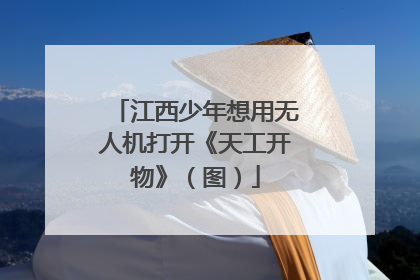 江西少年想用无人机打开《天工开物》（图）