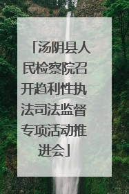 汤阴县人民检察院召开趋利性执法司法监督专项活动推进会