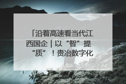 沿着高速看当代江西国企｜以“智”提“质”！贵冶数字化转型迈出新步伐