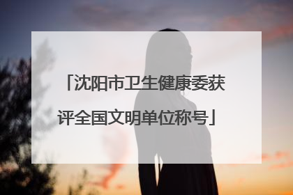 沈阳市卫生健康委获评全国文明单位称号