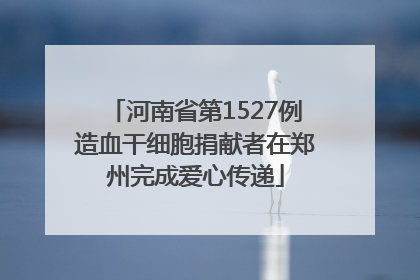 河南省第1527例造血干细胞捐献者在郑州完成爱心传递