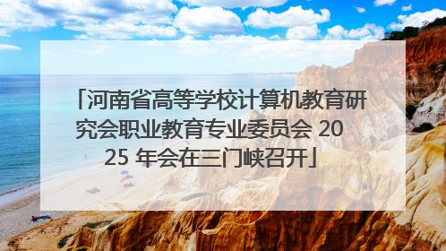 河南省高等学校计算机教育研究会职业教育专业委员会 2025 年会在三门峡召开