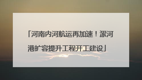 河南内河航运再加速！漯河港扩容提升工程开工建设