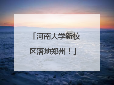 河南大学新校区落地郑州！