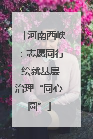 河南西峡：志愿同行 绘就基层治理“同心圆”