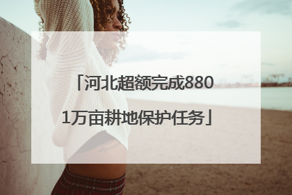 河北超额完成8801万亩耕地保护任务