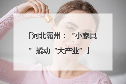 河北霸州：“小家具”撬动“大产业”