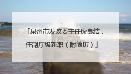 泉州市发改委主任廖良结，任副厅级新职（附简历）
