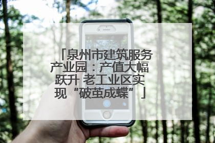 泉州市建筑服务产业园：产值大幅跃升 老工业区实现“破茧成蝶”