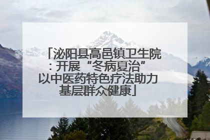 泌阳县高邑镇卫生院：开展“冬病夏治” 以中医药特色疗法助力基层群众健康