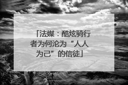 法媒：酷炫骑行者为何沦为“人人为己”的信徒