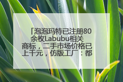 泡泡玛特已注册80余枚Labubu相关商标，二手市场价格已上千元，仿版工厂：都在欠货，根本不够分