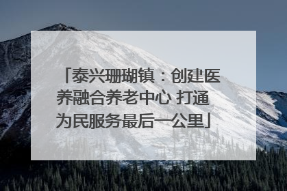 泰兴珊瑚镇：创建医养融合养老中心 打通为民服务最后一公里