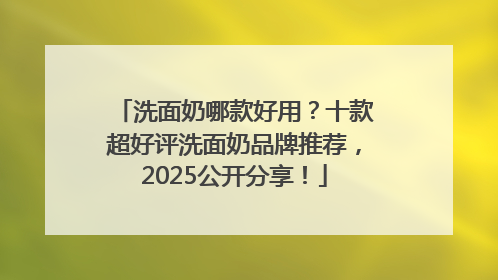 洗面奶哪款好用？十款超好评洗面奶品牌推荐，2025公开分享！