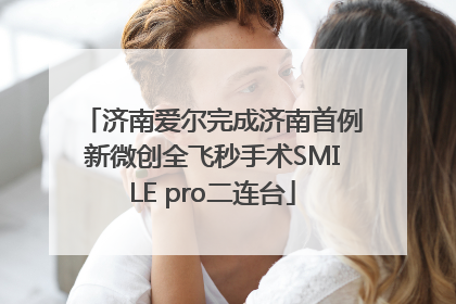 济南爱尔完成济南首例新微创全飞秒手术SMILE pro二连台
