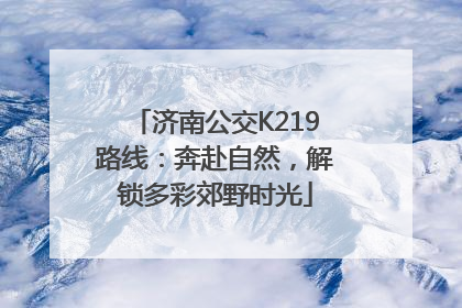 济南公交K219路线：奔赴自然，解锁多彩郊野时光