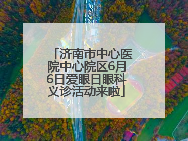 济南市中心医院中心院区6月6日爱眼日眼科义诊活动来啦